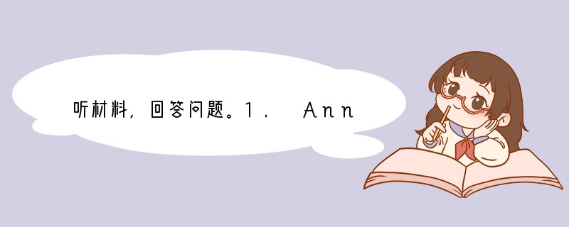 听材料,回答问题。1. Ann wants to get some medicine